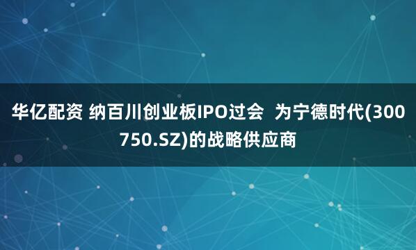 华亿配资 纳百川创业板IPO过会  为宁德时代(300750.SZ)的战略供应商