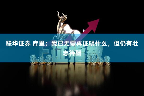 联华证券 库里：我已无需再证明什么，但仍有壮志待酬
