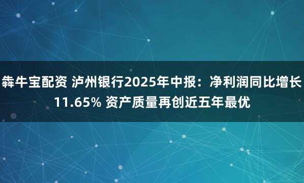 犇牛宝配资 泸州银行2025年中报：净利润同比增长11.65% 资产质量再创近五年最优