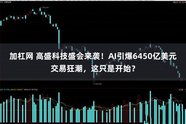 加杠网 高盛科技盛会来袭！AI引爆6450亿美元交易狂潮，这只是开始？