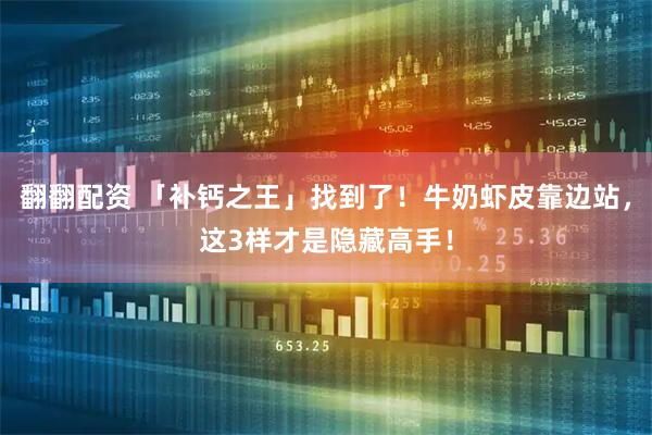 翻翻配资 「补钙之王」找到了！牛奶虾皮靠边站，这3样才是隐藏高手！