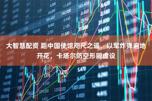 大智慧配资 距中国使馆咫尺之遥，以军炸弹遍地开花，卡塔尔防空形同虚设