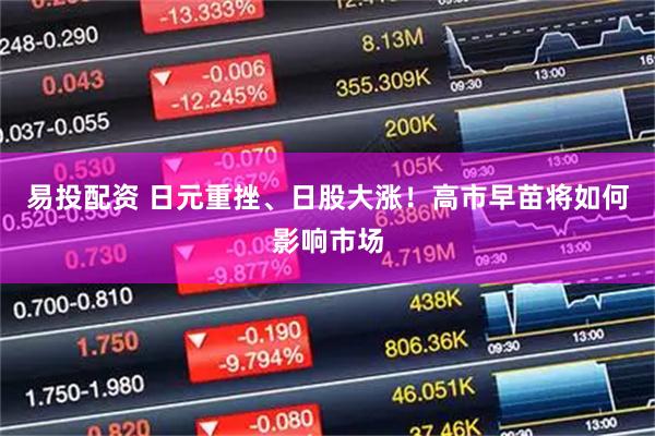 易投配资 日元重挫、日股大涨！高市早苗将如何影响市场