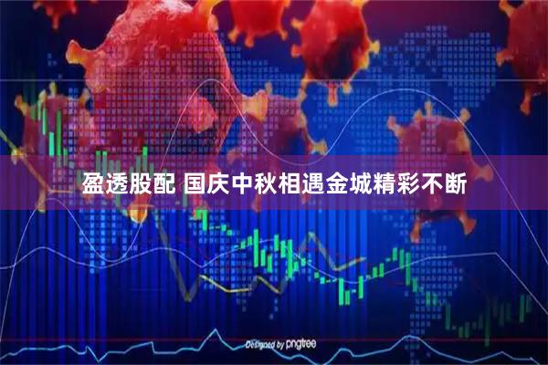 盈透股配 国庆中秋相遇金城精彩不断
