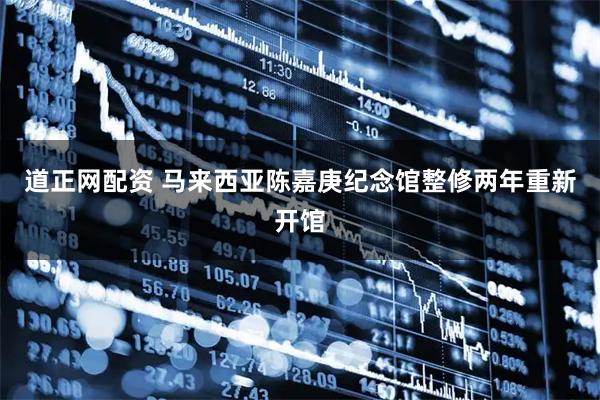 道正网配资 马来西亚陈嘉庚纪念馆整修两年重新开馆