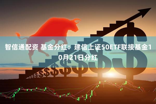 智信通配资 基金分红：建信上证50ETF联接基金10月21日分红