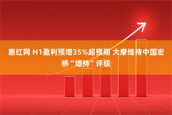 惠红网 H1盈利预增35%超预期 大摩维持中国宏桥“增持”评级