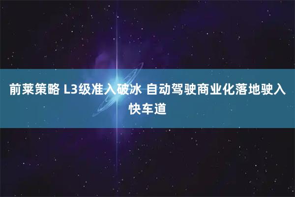 前莱策略 L3级准入破冰 自动驾驶商业化落地驶入快车道
