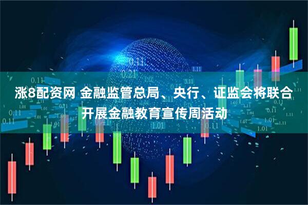 涨8配资网 金融监管总局、央行、证监会将联合开展金融教育宣传周活动